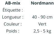 Nordmann IIIIIIIIIIII  40 - 90 cm Vert 2,5 - 5 kg AB-mix Étiquette : Longueur : Couleur : Poids :