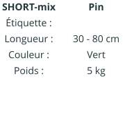 Pin IIIIIIIIIIII  30 - 80 cm Vert 5 kg SHORT-mix Étiquette : Longueur : Couleur : Poids :