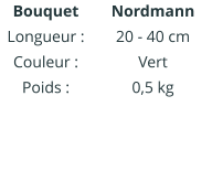 Bouquet Longueur : Couleur : Poids :    Nordmann 20 - 40 cm Vert 0,5 kg